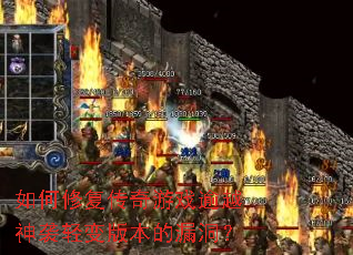 如何修复传奇游戏逾越神袭轻变版本的漏洞? 如何修复传奇游戏逾越神袭轻变版本的漏洞?