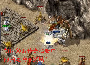 如何领取传奇私服中的指定物品奖励? 如何领取传奇私服中的指定物品奖励?
