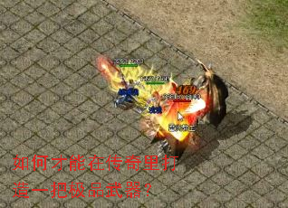 如何才能在传奇里打造一把极品武器? 如何才能在传奇里打造一把极品武器?