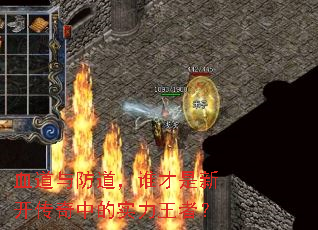 血道与防道,谁才是新开传奇中的实力王者? 血道与防道,谁才是新开传奇中的实力王者?