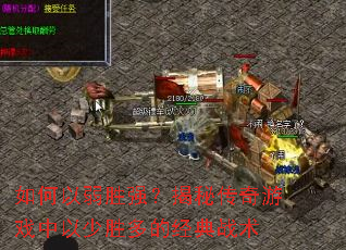 如何以弱胜强?揭秘传奇游戏中以少胜多的经典战术 如何以弱胜强?揭秘传奇游戏中以少胜多的经典战术