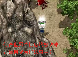 传奇世界单机版终极攻略:如何成为玛法霸主? 传奇世界单机版终极攻略:如何成为玛法霸主?