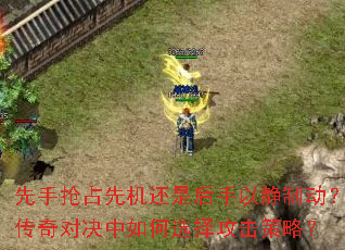 先手抢占先机还是后手以静制动?传奇对决中如何选择攻击策略? 先手抢占先机还是后手以静制动?传奇对决中如何选择攻击策略?