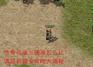 传奇私服互通服怎么玩?满级称霸全攻略大揭秘 传奇私服互通服怎么玩?满级称霸全攻略大揭秘