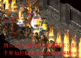 阴阳五行如何融入青囊秘术?斩千军仙师职业制胜攻略全解析 阴阳五行如何融入青囊秘术?斩千军仙师职业制胜攻略全解析