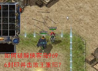 如何破解侠客岛9696封印并击败王重阳? 如何破解侠客岛9696封印并击败王重阳?