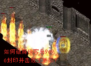 如何破解侠客岛9696封印并击败王重阳? 如何破解侠客岛9696封印并击败王重阳?