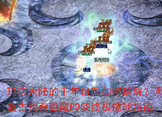 玛法大陆的千年诅咒如何破解?黑暗复古传奇隐藏BOSS终极挑战指南 玛法大陆的千年诅咒如何破解?黑暗复古传奇隐藏BOSS终极挑战指南
