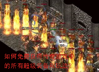 如何免费获得传奇游戏中的所有超级装备和玩法? 如何免费获得传奇游戏中的所有超级装备和玩法?