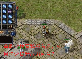 单职业传奇私服首发,如何快速提升战力问号? 单职业传奇私服首发,如何快速提升战力问号?