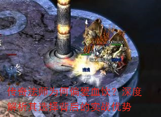 传奇法师为何偏爱血饮?深度解析其选择背后的实战优势 传奇法师为何偏爱血饮?深度解析其选择背后的实战优势