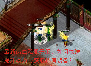 最新热血私服开服,如何快速提升战力与获取稀有装备? 最新热血私服开服,如何快速提升战力与获取稀有装备?