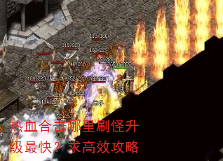 热血合击哪里刷怪升级最快?求高效攻略 热血合击哪里刷怪升级最快?求高效攻略