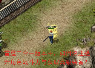 雷霆二合一版本中,如何快速提升角色战斗力与获取高级装备? 雷霆二合一版本中,如何快速提升角色战斗力与获取高级装备?