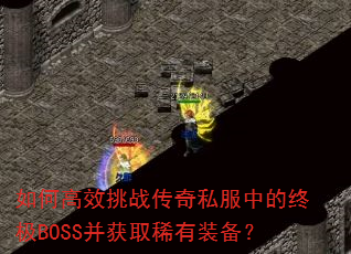 如何高效挑战传奇私服中的终极BOSS并获取稀有装备? 如何高效挑战传奇私服中的终极BOSS并获取稀有装备?