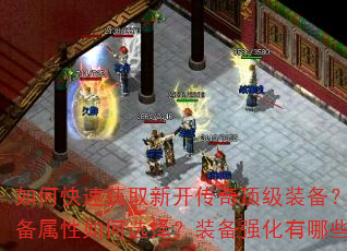 如何快速获取新开传奇顶级装备?顶级装备属性如何选择?装备强化有哪些技巧? 如何快速获取新开传奇顶级装备?顶级装备属性如何选择?装备强化有哪些技巧?
