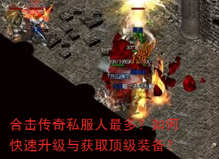 合击传奇私服人最多?如何快速升级与获取顶级装备? 合击传奇私服人最多?如何快速升级与获取顶级装备?