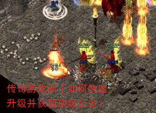 传奇游戏新手如何快速升级并获取顶级装备? 传奇游戏新手如何快速升级并获取顶级装备?