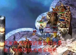 开发赤岳地图的最佳职业是他?传奇游戏攻略全解析 开发赤岳地图的最佳职业是他?传奇游戏攻略全解析