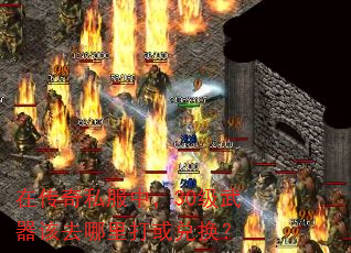 在传奇私服中,30级武器该去哪里打或兑换? 在传奇私服中,30级武器该去哪里打或兑换?