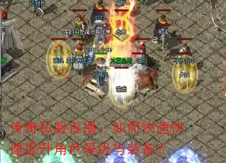 传奇私服直播:如何快速快速提升角色等级与装备? 传奇私服直播:如何快速快速提升角色等级与装备?