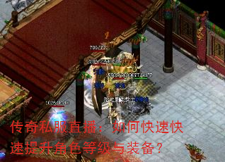 传奇私服直播:如何快速快速提升角色等级与装备? 传奇私服直播:如何快速快速提升角色等级与装备?