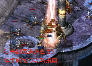 传奇封魔道怎么去?详细路线与攻略指南 传奇封魔道怎么去?详细路线与攻略指南