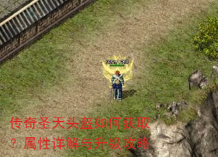 传奇圣天头盔如何获取?属性详解与升级攻略 传奇圣天头盔如何获取?属性详解与升级攻略