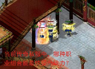 当前传奇私服中,哪种职业组合能最快提升战力? 当前传奇私服中,哪种职业组合能最快提升战力?