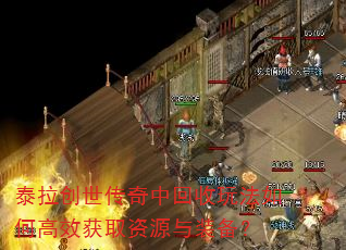 泰拉创世传奇中回收玩法如何高效获取资源与装备? 泰拉创世传奇中回收玩法如何高效获取资源与装备?