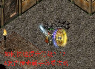 如何快速提升等级?176复古传奇新手必看攻略 如何快速提升等级?176复古传奇新手必看攻略