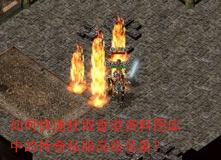 如何快速获取香港资料图库中的传奇私服高级装备? 如何快速获取香港资料图库中的传奇私服高级装备?