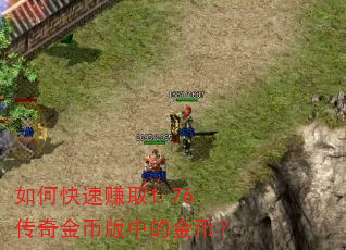 如何快速赚取1.76传奇金币版中的金币? 如何快速赚取1.76传奇金币版中的金币?