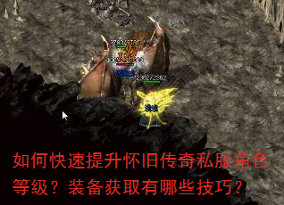 如何快速提升怀旧传奇私服角色等级?装备获取有哪些技巧? 如何快速提升怀旧传奇私服角色等级?装备获取有哪些技巧?