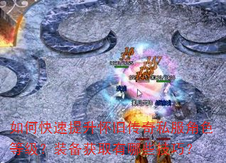 如何快速提升怀旧传奇私服角色等级?装备获取有哪些技巧? 如何快速提升怀旧传奇私服角色等级?装备获取有哪些技巧?