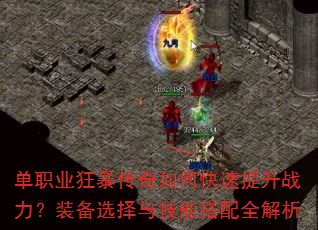 单职业狂暴传奇如何快速提升战力?装备选择与技能搭配全解析 单职业狂暴传奇如何快速提升战力?装备选择与技能搭配全解析